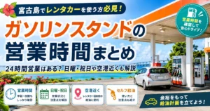 宮古島のガソリンスタンド営業時間一覧｜24時間営業の有無と空港近くの給油所