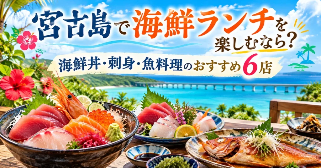 宮古島の青い海と橋を背景に、海鮮丼・刺身・魚料理が並び、「宮古島で海鮮ランチを楽しむなら？海鮮丼・刺身・魚料理のおすすめ6店」と書かれたアイキャッチ画像
